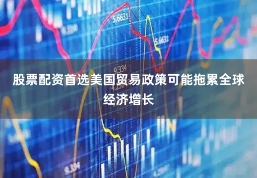 股票配资首选美国贸易政策可能拖累全球经济增长