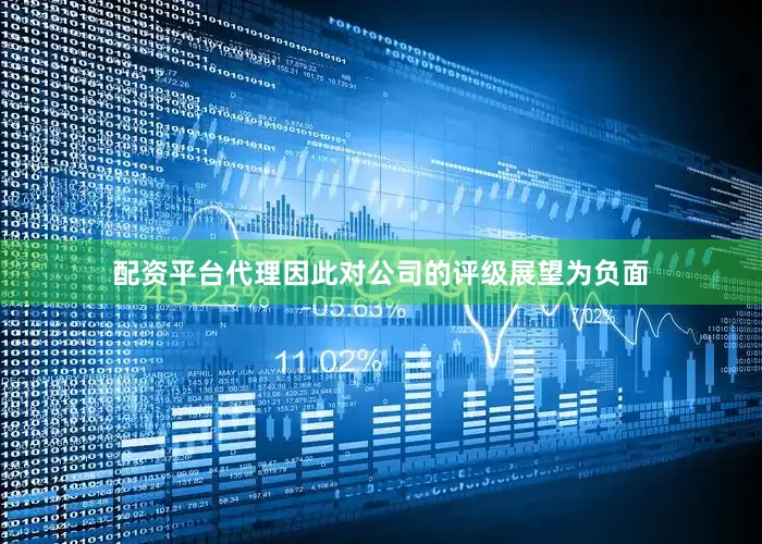 配资平台代理因此对公司的评级展望为负面