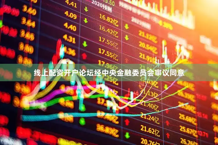线上配资开户论坛经中央金融委员会审议同意