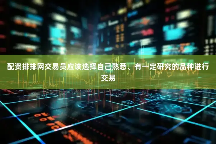配资排排网交易员应该选择自己熟悉、有一定研究的品种进行交易