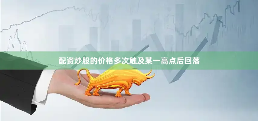 配资炒股的价格多次触及某一高点后回落