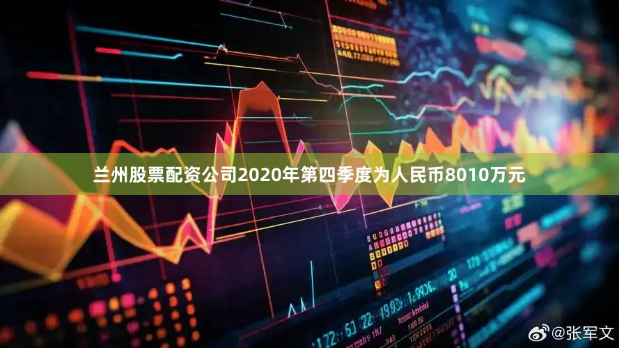 兰州股票配资公司2020年第四季度为人民币8010万元