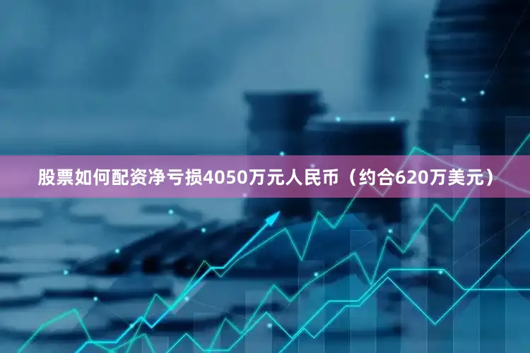 股票如何配资净亏损4050万元人民币（约合620万美元）
