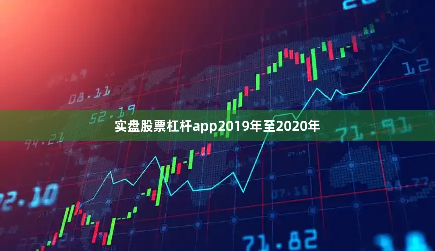 实盘股票杠杆app2019年至2020年