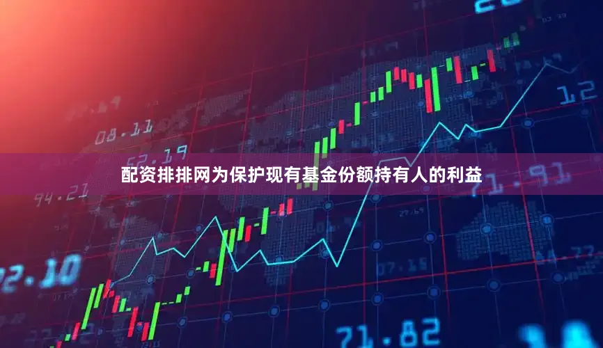 配资排排网为保护现有基金份额持有人的利益