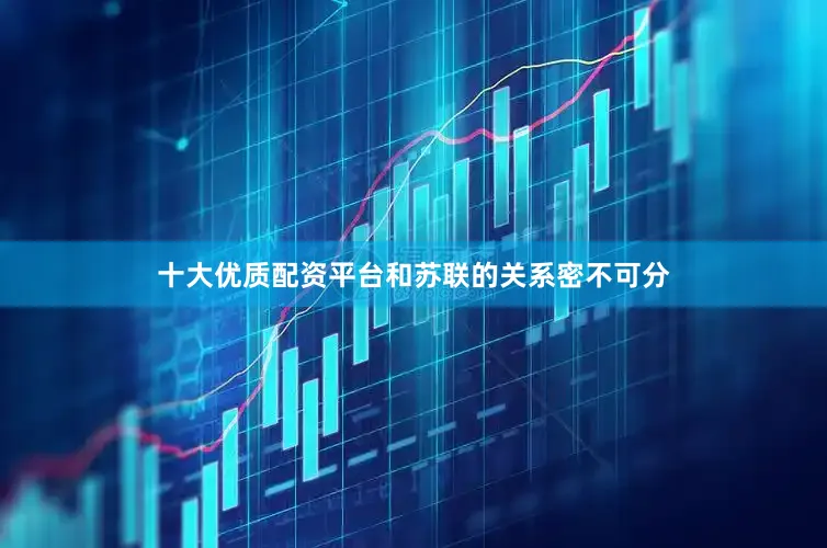 十大优质配资平台和苏联的关系密不可分