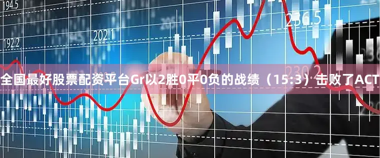 全国最好股票配资平台Gr以2胜0平0负的战绩（15:3）击败了ACT