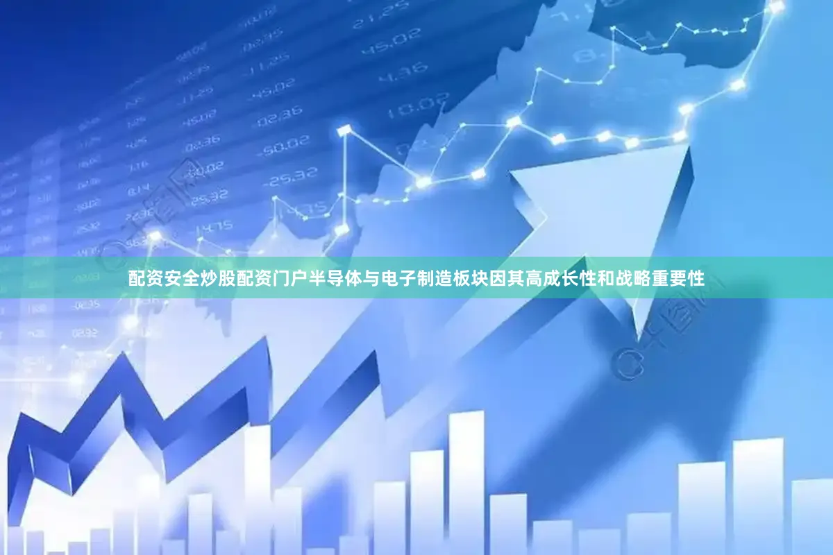 配资安全炒股配资门户半导体与电子制造板块因其高成长性和战略重要性