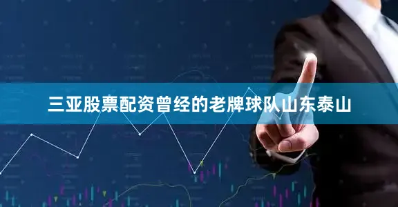 三亚股票配资曾经的老牌球队山东泰山