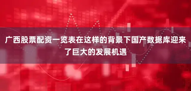 广西股票配资一览表在这样的背景下国产数据库迎来了巨大的发展机遇