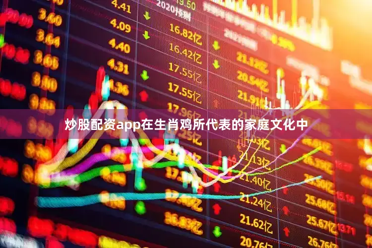炒股配资app在生肖鸡所代表的家庭文化中
