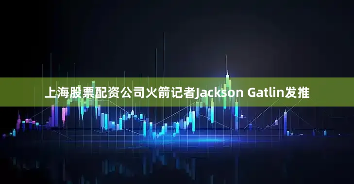 上海股票配资公司火箭记者Jackson Gatlin发推