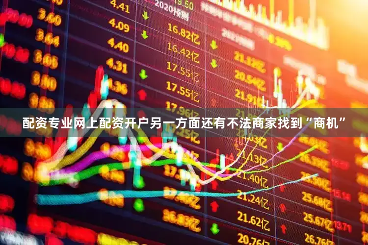 配资专业网上配资开户另一方面还有不法商家找到“商机”