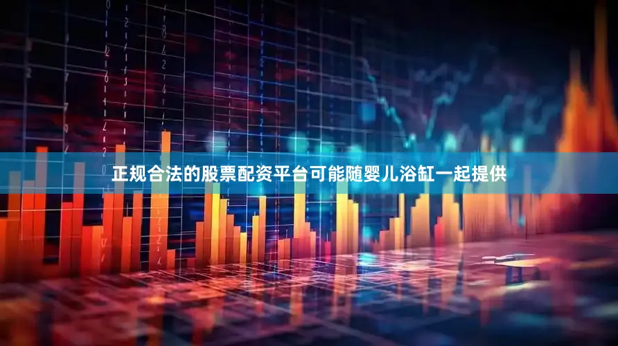 正规合法的股票配资平台可能随婴儿浴缸一起提供