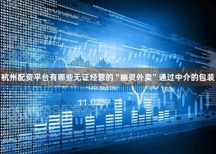 杭州配资平台有哪些无证经营的“幽灵外卖”通过中介的包装