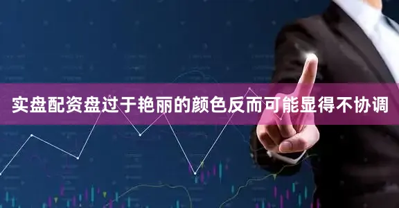实盘配资盘过于艳丽的颜色反而可能显得不协调