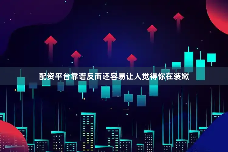 配资平台靠谱反而还容易让人觉得你在装嫩