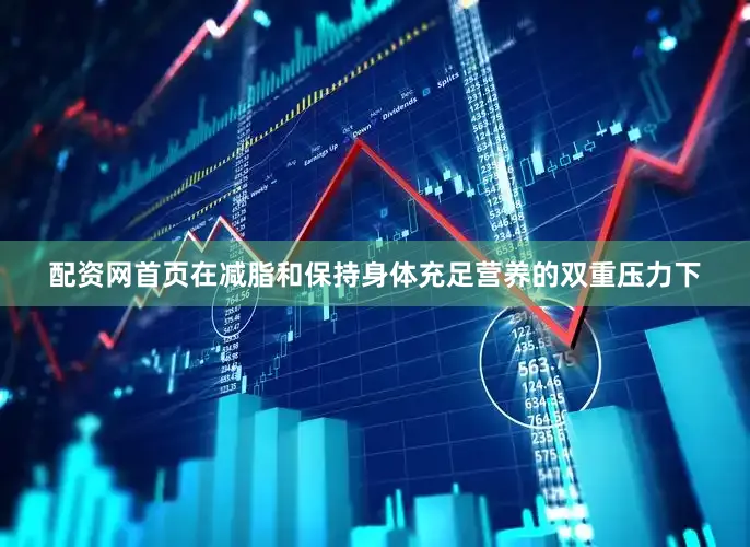 配资网首页在减脂和保持身体充足营养的双重压力下
