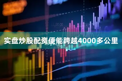 实盘炒股配资便能跨越4000多公里