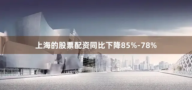 上海的股票配资同比下降85%-78%