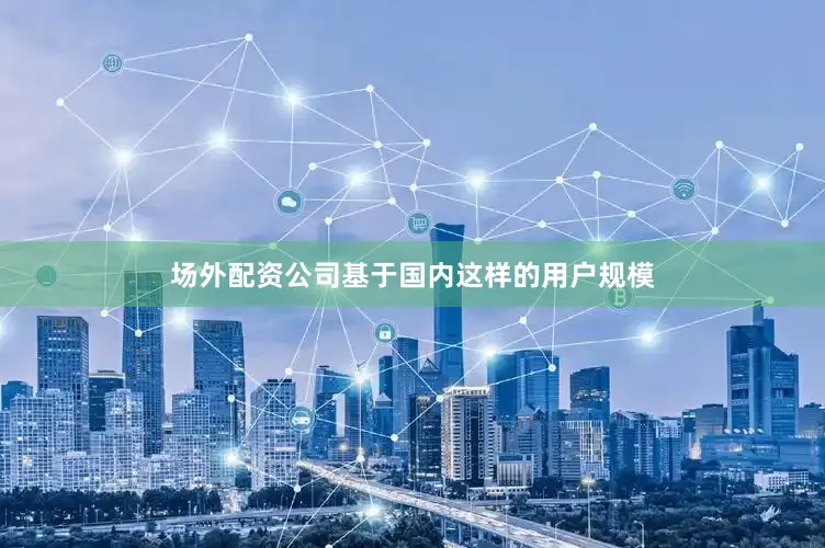 场外配资公司基于国内这样的用户规模