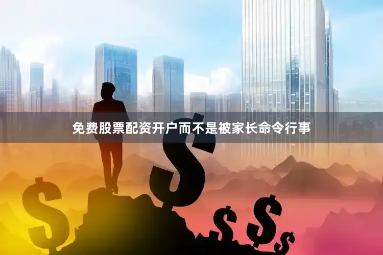 免费股票配资开户而不是被家长命令行事