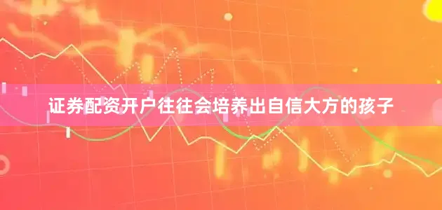 证券配资开户往往会培养出自信大方的孩子
