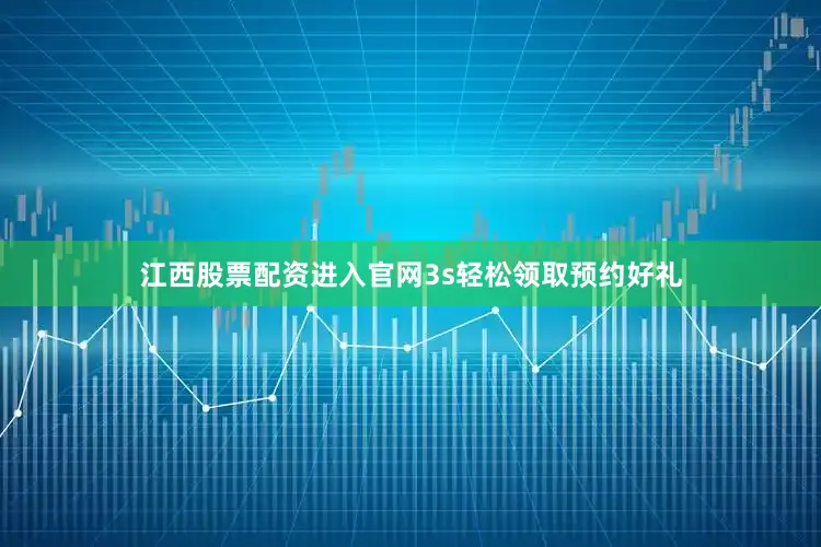 江西股票配资进入官网3s轻松领取预约好礼