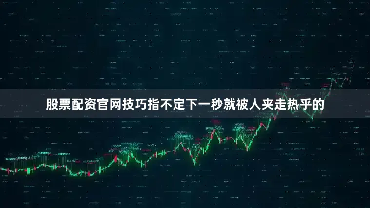 股票配资官网技巧指不定下一秒就被人夹走热乎的