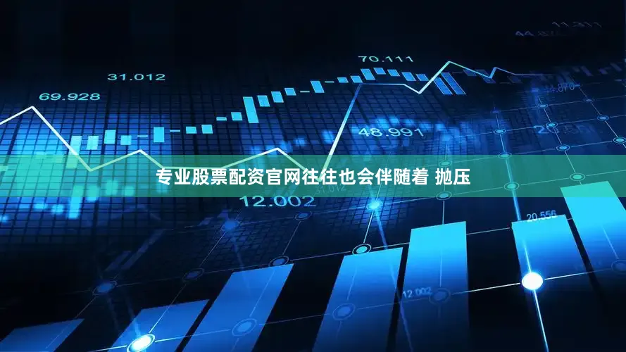 专业股票配资官网往往也会伴随着 抛压