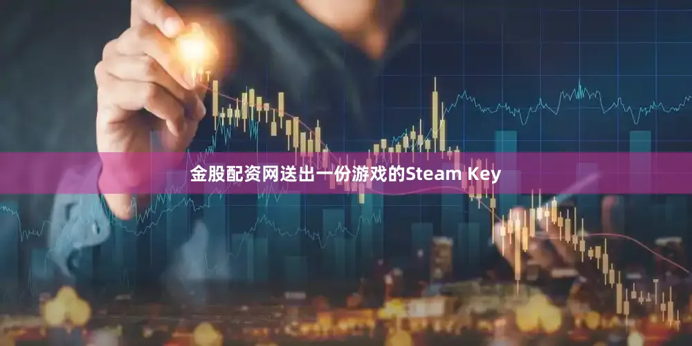 金股配资网送出一份游戏的Steam Key