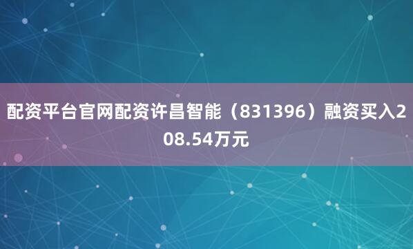 配资平台官网配资许昌智能（831396）融资买入208.54万元