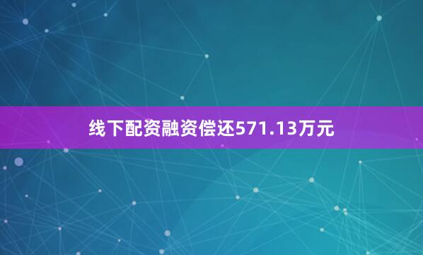 线下配资融资偿还571.13万元