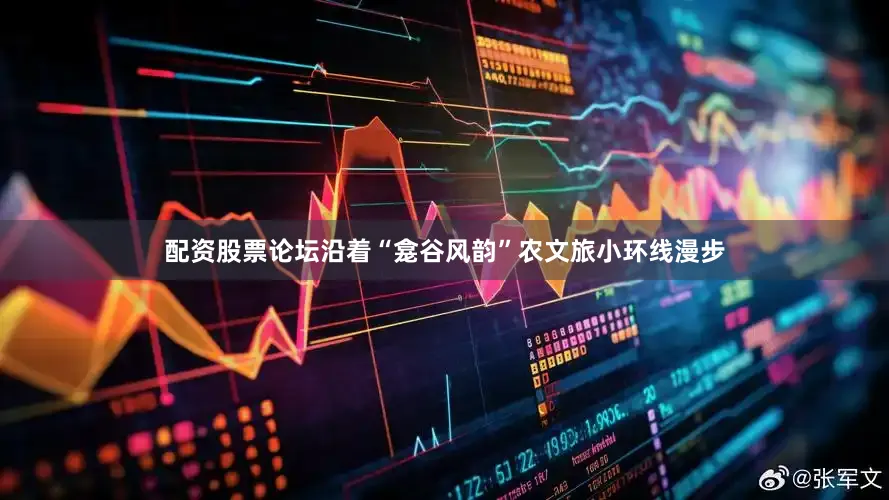 配资股票论坛沿着“龛谷风韵”农文旅小环线漫步
