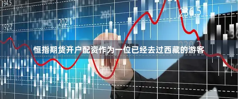 恒指期货开户配资作为一位已经去过西藏的游客
