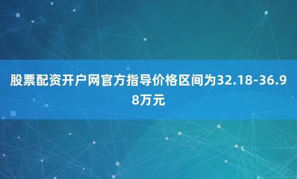 股票配资开户网官方指导价格区间为32.18-36.98万元