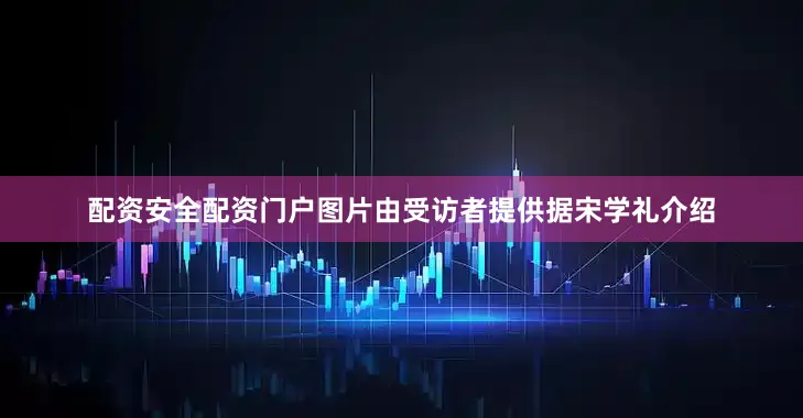配资安全配资门户图片由受访者提供据宋学礼介绍