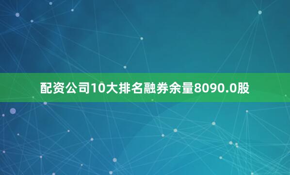 配资公司10大排名融券余量8090.0股