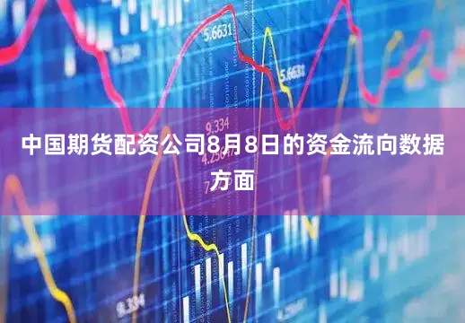 中国期货配资公司8月8日的资金流向数据方面