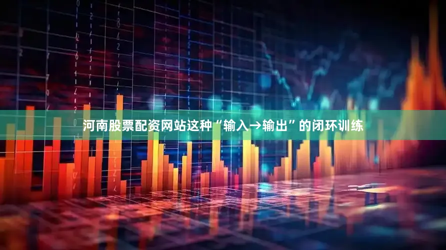 河南股票配资网站这种“输入→输出”的闭环训练