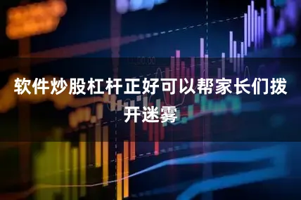 软件炒股杠杆正好可以帮家长们拨开迷雾