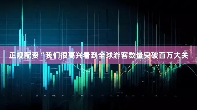 正规配资“我们很高兴看到全球游客数量突破百万大关