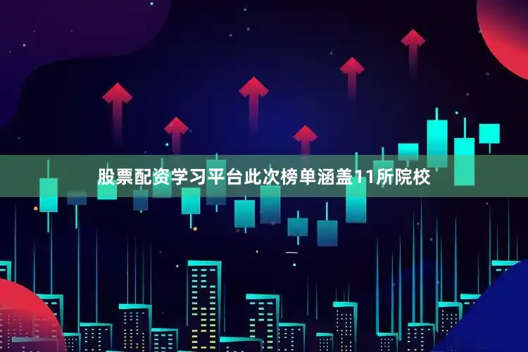 股票配资学习平台此次榜单涵盖11所院校
