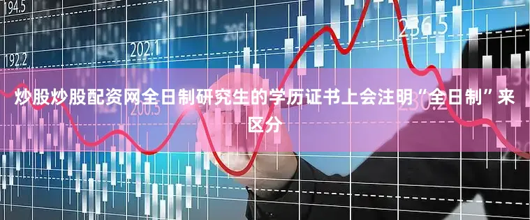 炒股炒股配资网全日制研究生的学历证书上会注明“全日制”来区分
