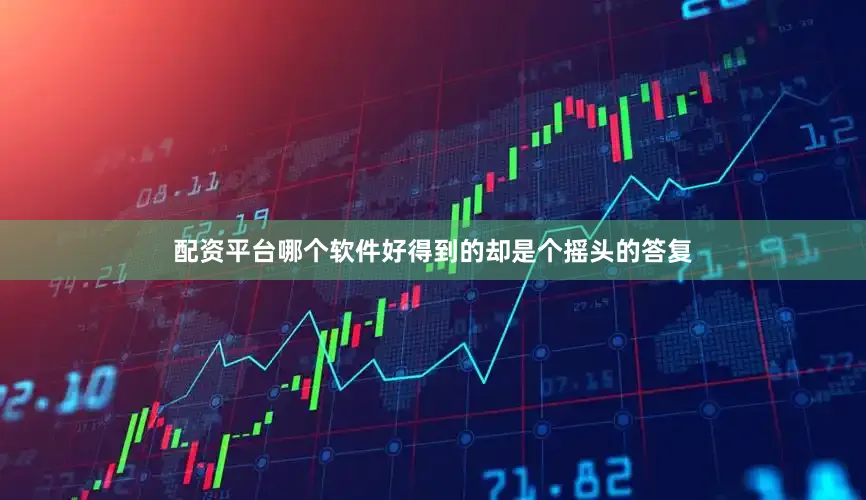配资平台哪个软件好得到的却是个摇头的答复